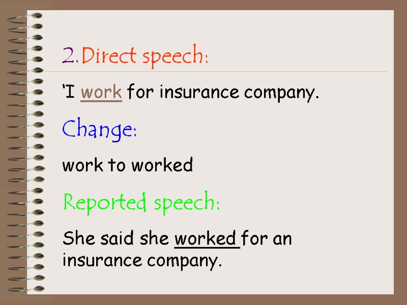 2.Direct speech: ‘I work for insurance company. Change: work to worked Reported speech: She